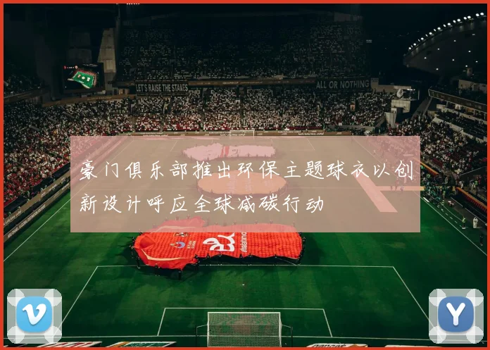 豪门俱乐部推出环保主题球衣以创新设计呼应全球减碳行动